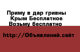 Приму в дар гривны - Крым Бесплатное » Возьму бесплатно   